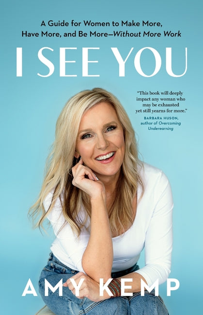 I See You: A Guide for Women to Make More, Have More, and Be More-Without More Work -- Amy Kemp, Paperback