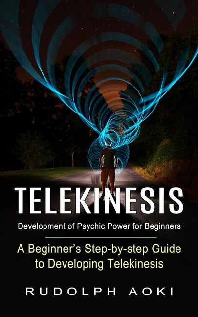 Telekinesis: Development of Psychic Power for Beginners (A Beginner's Step-by-step Guide to Developing Telekinesis) -- Rudolph Aoki, Paperback