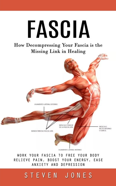 Fascia: How Decompressing Your Fascia is the Missing Link in Healing (Work Your Fascia to Free Your Body Relieve Pain, Boost Your Energy, Ease Anxiety -- Steven Jones, Paperback