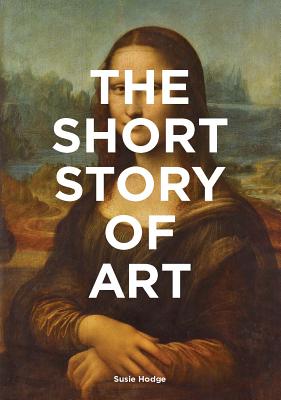 The Short Story of Art: A Pocket Guide to Key Movements, Works, Themes, & Techniques (Art History Introduction, a Guide to Art) -- Susie Hodge, Paperback