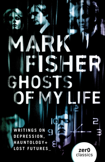 Ghosts of My Life: Writings on Depression, Hauntology and Lost Futures -- Mark Fisher, Paperback
