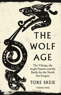 The Wolf Age: The Vikings, the Anglo-Saxons and the Battle for the North Sea Empire -- Tore Skeie, Paperback