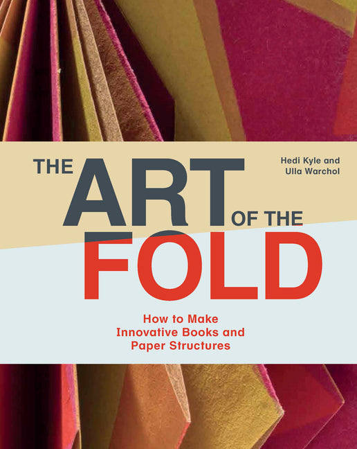 The Art of the Fold: How to Make Innovative Books and Paper Structures (Learn Paper Craft & Bookbinding from Influential Bookmaker & Artist Hedi Kyle) -- Hedi Kyle, Hardcover