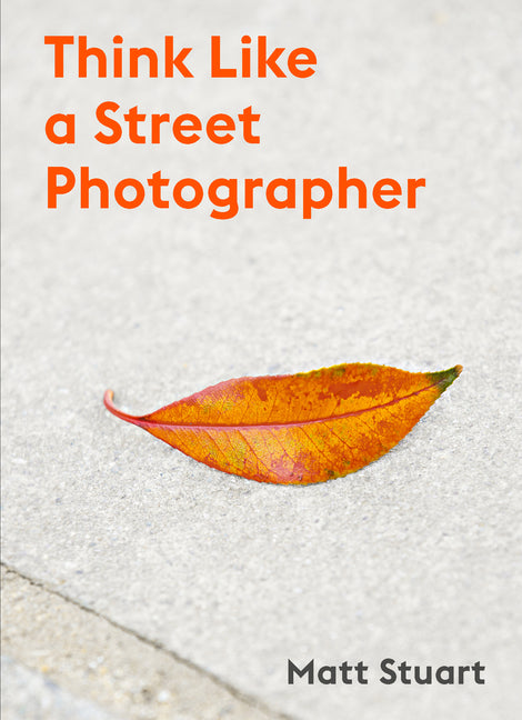 Think Like a Street Photographer: How to Think Like a Street Photographer -- Matt Stuart, Paperback