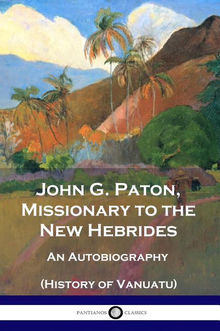 John G. Paton, Missionary to the New Hebrides: An Autobiography (History of Vanuatu) -- John G. Paton, Paperback