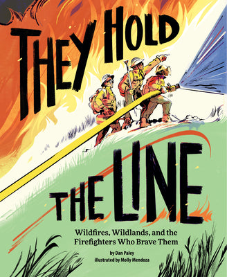 They Hold the Line: Wildfires, Wildlands, and the Firefighters Who Brave Them -- Dan Paley, Hardcover