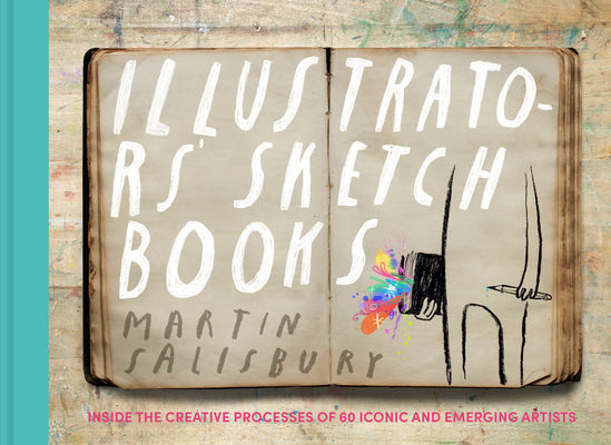 Illustrators' Sketchbooks: Inside the Creative Processes of 60 Iconic and Emerging Artists -- Martin Salisbury, Hardcover