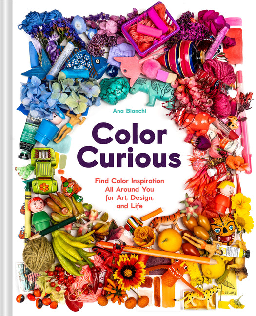 Color Curious: Find Color Inspiration All Around You for Art, Design, and Life -- Ana Bianchi, Hardcover