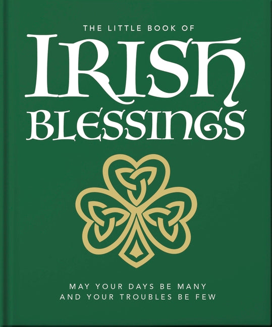 The Little Book of Irish Blessings: May Your Days Be Many and Your Troubles Be Few -- Oh, Hardcover