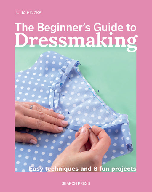 The Beginner's Guide to Dressmaking: Easy Techniques and 8 Fun Projects -- Julia Hincks, Paperback