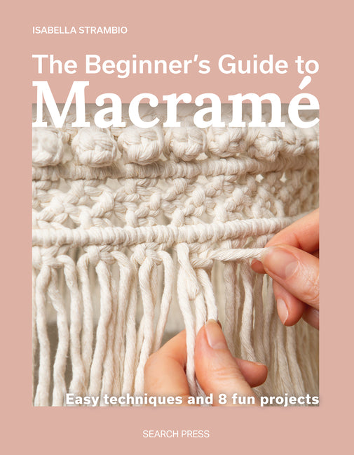 The Beginner's Guide to Macramé: Easy Techniques and 8 Fun Projects -- Isabella Strambio, Paperback