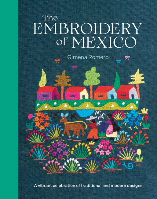 The Embroidery of Mexico: A Vibrant Celebration of Traditional and Modern Designs -- Gimena Romero, Hardcover