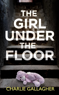THE GIRL UNDER THE FLOOR an absolutely gripping crime thriller with a massive twist -- Charlie Gallagher, Paperback