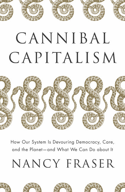 Cannibal Capitalism: How Our System Is Devouring Democracy, Care, and the Planet and What We Can Do about It -- Nancy Fraser, Paperback