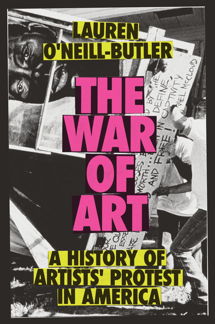 The War of Art: A History of Artists' Protest in America -- Lauren O'Neill-Butler, Hardcover