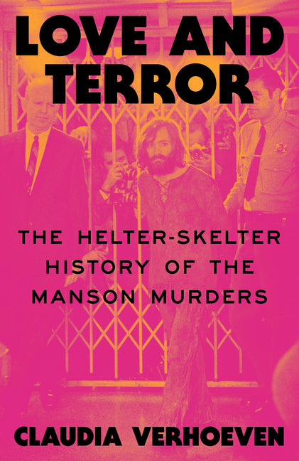 Love and Terror: The Helter-Skelter History of the Manson Murders -- Claudia Verhoeven, Hardcover