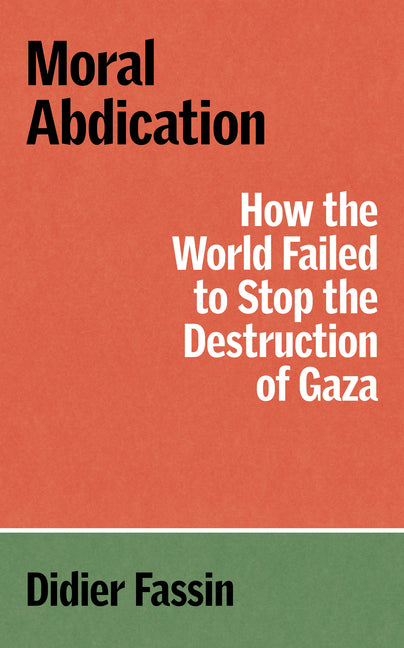 Moral Abdication: How the World Failed to Stop the Destruction of Gaza -- Didier Fassin, Paperback