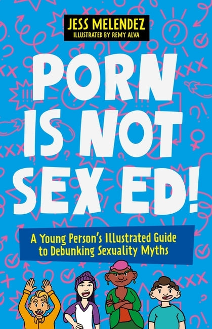 Porn Is Not Sex Ed!: A Young Person's Illustrated Guide to Debunking Sexuality Myths -- Jessica Melendez, Paperback