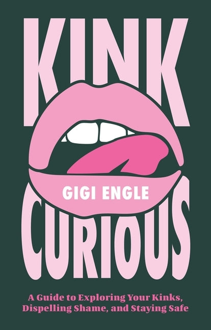 Kink Curious: A Guide to Exploring Your Kinks, Dispelling Shame, and Staying Safe -- Gigi Engle, Paperback