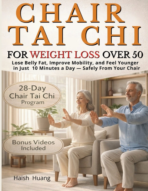Chair Tai Chi for Weight Loss After 50: Lose Belly Fat, Improve Mobility, and Feel Younger in Just 10 Minutes a Day - Safely From Your Chair -- Haish Huang, Paperback