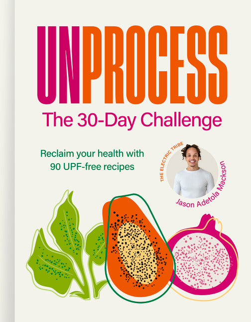 Unprocess: The 30-Day Challenge: Reclaim Your Health with 90 Upf-Free Recipes -- Jason Adetola Mackson, Hardcover