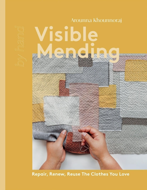Visible Mending: Repair, Renew, Reuse the Clothes You Love -- Khounnoraj Arounna, Hardcover