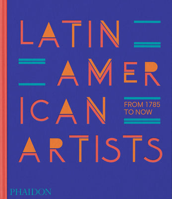 Latin American Artists: From 1785 to Now -- Phaidon Editors, Hardcover