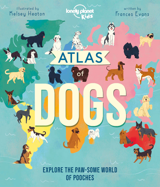 Lonely Planet Kids Atlas of Dogs: 150 Pawsome Breeds from Around the World Fun Features & Illustrations Pooch Profiles & Doggy Dictionary Fascinating -- Frances Evans, Hardcover