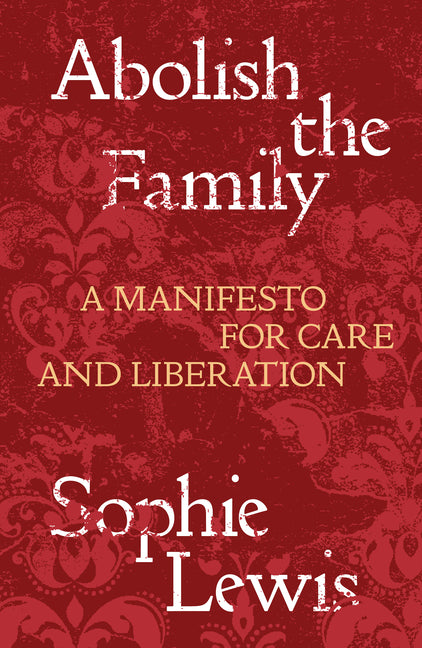 Abolish the Family: A Manifesto for Care and Liberation -- Sophie Lewis, Paperback