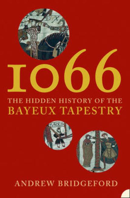 1066: The Hidden History of the Bayeux Tapestry -- Andrew Bridgeford, Paperback