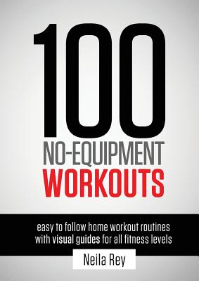 100 No-Equipment Workouts Vol. 1: Easy to Follow Home Workouts Suitable for all Fitness Levels -- Neila Rey, Paperback