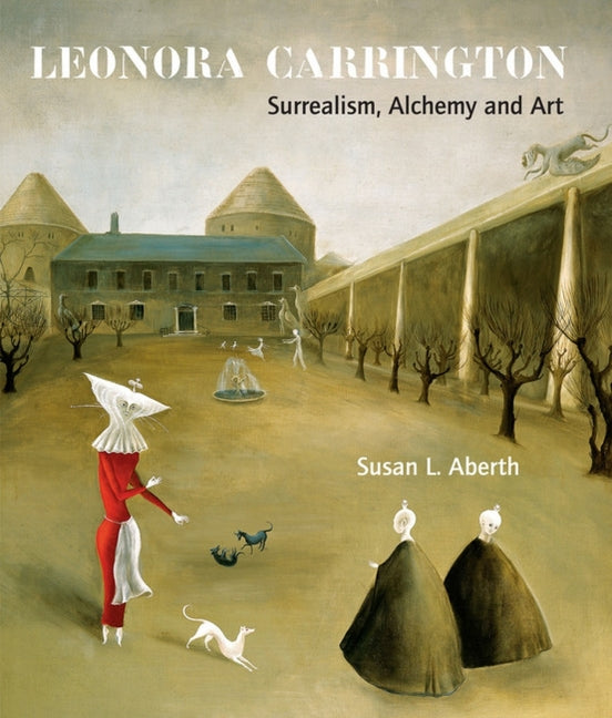 Leonora Carrington: Surrealism, Alchemy and Art -- Susan L. Aberth, Paperback