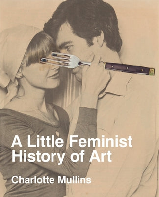 A Little Feminist History of Art: Expanded Edition -- Charlotte Mullins, Paperback