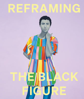 Reframing the Black Figure: An Introduction to Contemporary Black Figuration -- Ekow Eshun, Hardcover
