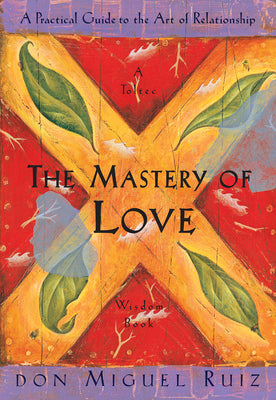 The Mastery of Love: A Practical Guide to the Art of Relationship -- Don Miguel Ruiz, Paperback