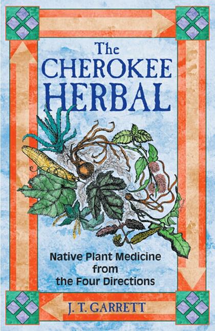 The Cherokee Herbal: Native Plant Medicine from the Four Directions -- J. T. Garrett, Paperback