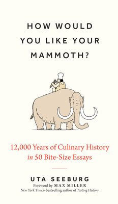 How Would You Like Your Mammoth?: 12,000 Years of Culinary History in 50 Bite-Size Essays -- Uta Seeburg, Hardcover