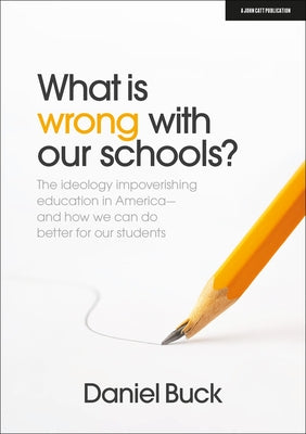 What Is Wrong with Our Schools? the Ideology Impoverishing Education in America and How We Can Do Better for Our Students -- Daniel Buck, Paperback