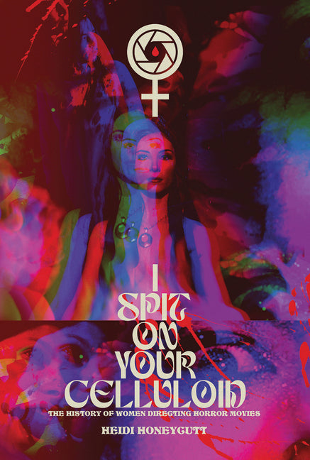 I Spit on Your Celluloid: The History of Women Directing Horror Movies -- Heidi Honeycutt, Paperback