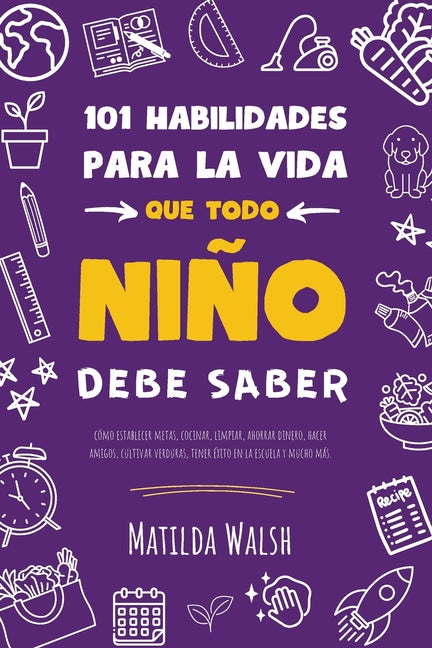 101 Habilidades para la vida que todo niño debe saber: cómo establecer metas, cocinar, limpiar, ahorrar dinero, hacer amigos, cultivar verduras, tener -- Matilda Walsh, Paperback