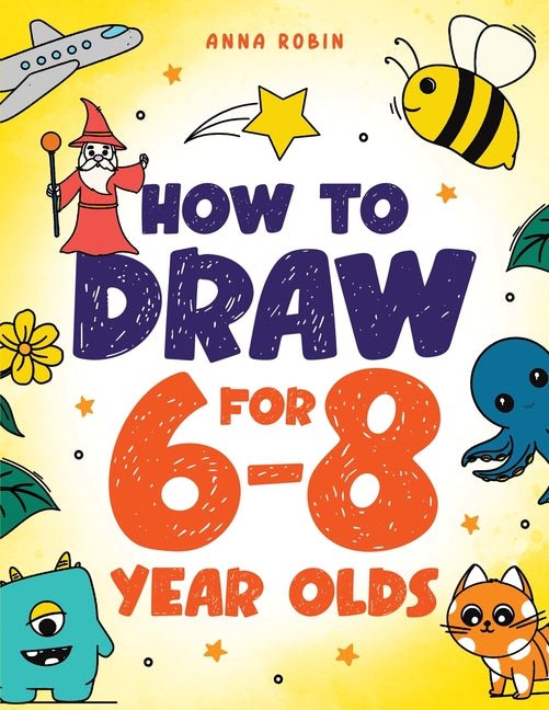 How to Draw for 6-8 Year Olds: Learn to Draw Cute Animals, Gifts, Magical Things and Other Cool Stuff Book for Kids Age 6+ -- Anna Robin, Paperback