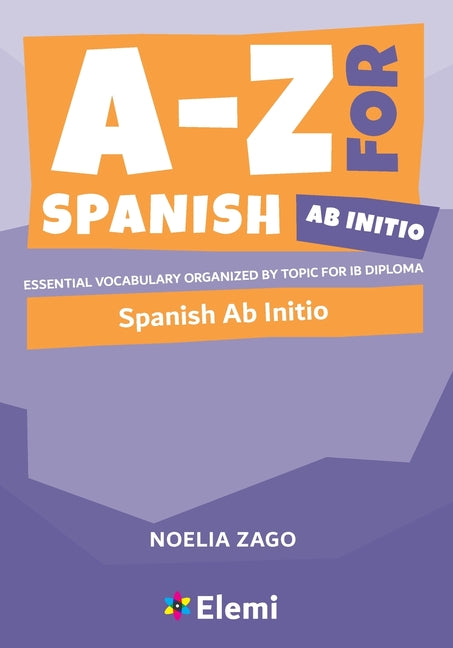 A-Z for Spanish Ab Initio: Essential vocabulary organized by topic for IB Diploma -- Noelia Zago, Paperback