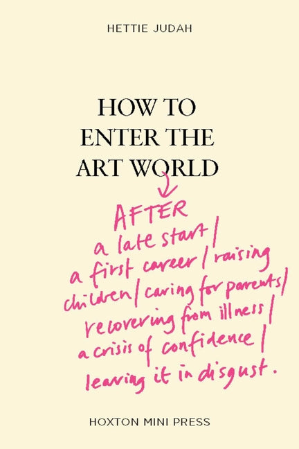 How to Enter the Art World: After a Late Start, a First Career, Illness, Raising Children, a Crisis of Confidence, Leaving It in Disgust... -- Hettie Judah, Hardcover
