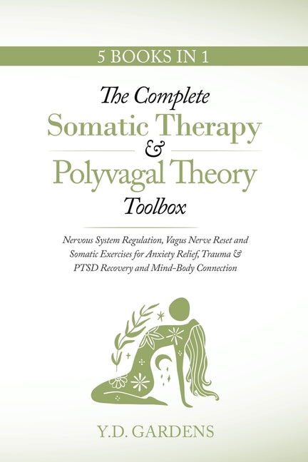 The Complete Somatic Therapy & Polyvagal Theory Toolbox: Nervous System Regulation, Vagus Nerve Reset and Somatic Exercises for Anxiety Relief, Trauma -- Y. D. Gardens, Paperback