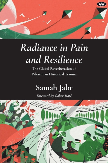 Radiance in Pain and Resilience: The global reverberation of Palestinian historical trauma -- Samah Jabr, Paperback