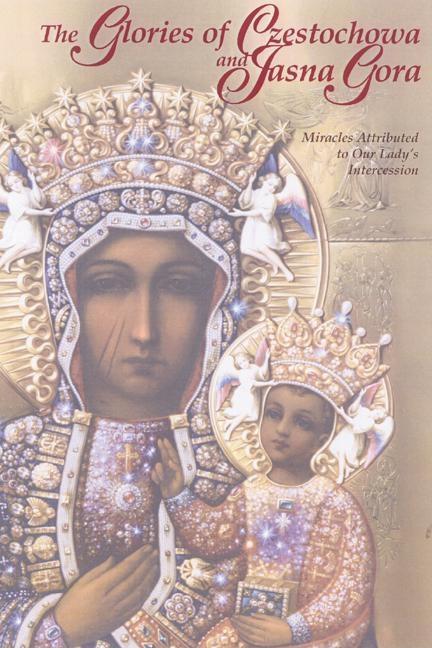 The Glories of Czestochowa and Jasna Gora: Miracles Attributed to Our Lady's Intercession -- Our Lady of Czestochowa Foundation, Paperback