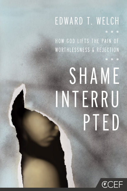 Shame Interrupted: How God Lifts the Pain of Worthlessness and Rejection -- Edward T. Welch, Paperback