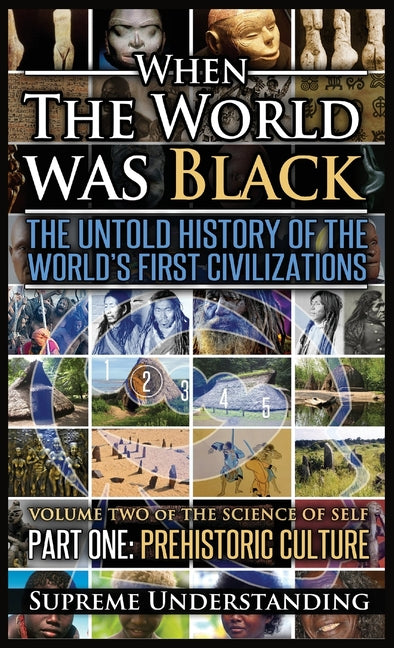 When The World Was Black, Part One: The Untold History of the World's First Civilizations Prehistoric Culture -- Supreme Understanding, Hardcover