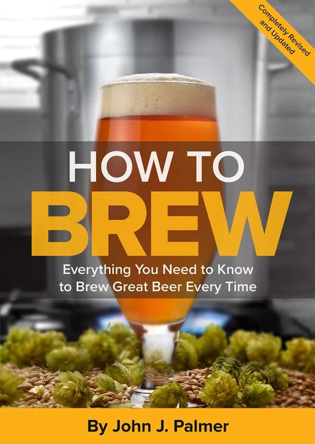 How to Brew: Everything You Need to Know to Brew Great Beer Every Time -- John J. Palmer, Paperback