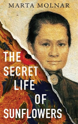 The Secret Life Of Sunflowers: A gripping, inspiring novel based on the true story of Johanna Bonger, Vincent van Gogh's sister-in-law -- Marta Molnar, Hardcover